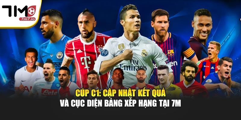 Cúp C1: Cập Nhật Kết Quả Và Cục Diện Bảng Xếp Hạng Tại 7M Cúp C1: Cập Nhật Kết Quả Và Cục Diện Bảng Xếp Hạng Tại 7M