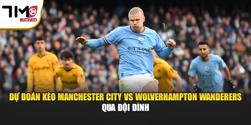 Dự đoán kèo Manchester City vs Wolverhampton Wanderers qua đội đình