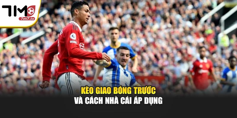 Kèo giao bóng trước và cách nhà cái áp dụng