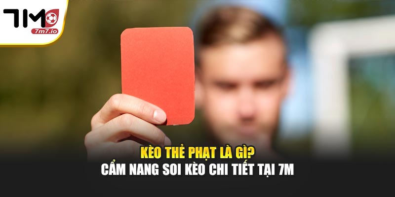 Kèo Thẻ Phạt Là Gì? Cẩm Nang Soi Kèo Chi Tiết Tại 7M Kèo Thẻ Phạt Là Gì? Cẩm Nang Soi Kèo Chi Tiết Tại 7M