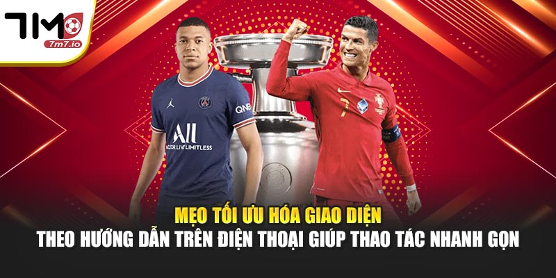 Mẹo tối ưu hóa giao diện theo hướng dẫn trên điện thoại giúp thao tác nhanh gọn