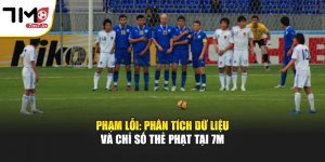 Phạm Lỗi: Phân Tích Dữ Liệu Và Chỉ Số Thẻ Phạt Tại 7M