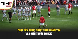 Phạt Đền Trên Chấm 11m Và Chiến Thuật Soi Kèo Tại 7M