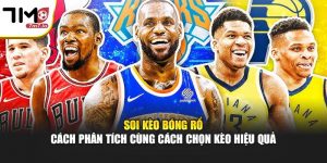 Soi Kèo Bóng Rổ – Cách Phân Tích Cùng Cách Chọn Kèo Hiệu Quả