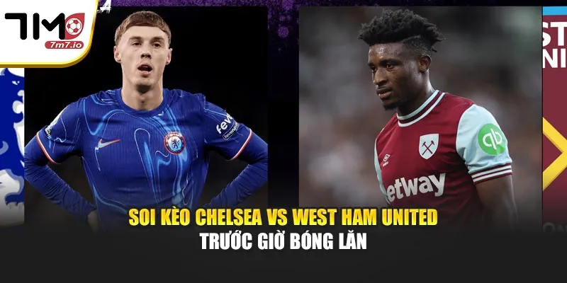Soi Kèo Chelsea & West Ham United Trước Giờ Bóng Lăn Soi Kèo Chelsea & West Ham United Trước Giờ Bóng Lăn