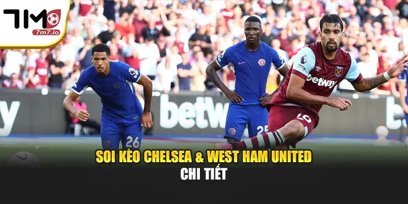 Soi Kèo Chelsea & West Ham United Trước Giờ Bóng Lăn Soi kèo Chelsea & West Ham United chi tiết